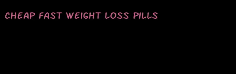 cheap fast weight loss pills