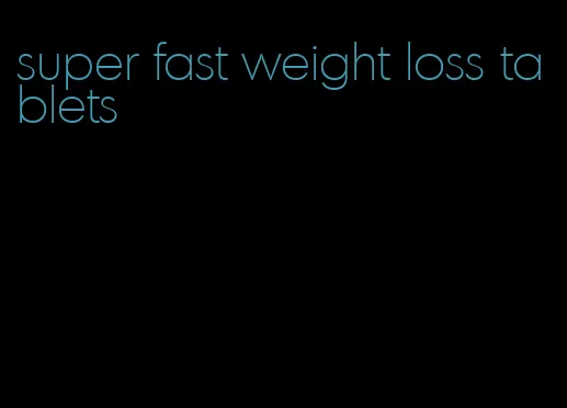 super fast weight loss tablets