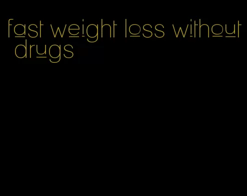 fast weight loss without drugs