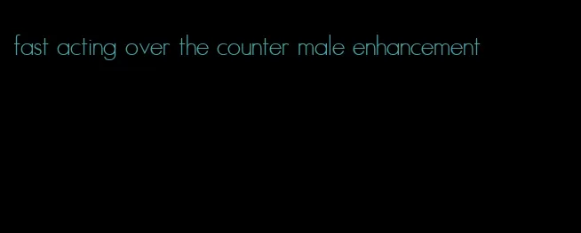 fast acting over the counter male enhancement