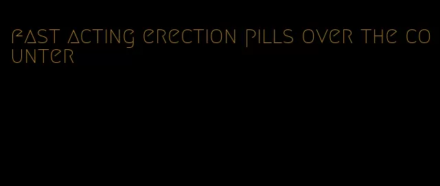 fast acting erection pills over the counter