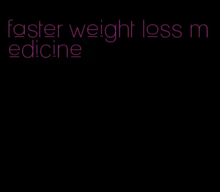 faster weight loss medicine