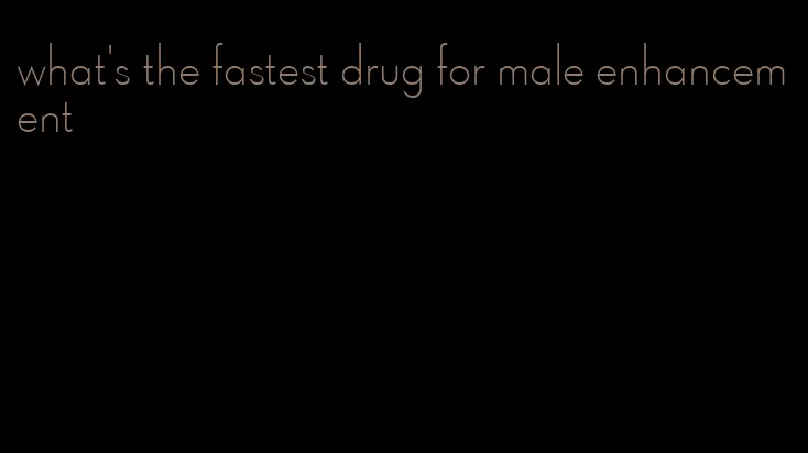 what's the fastest drug for male enhancement