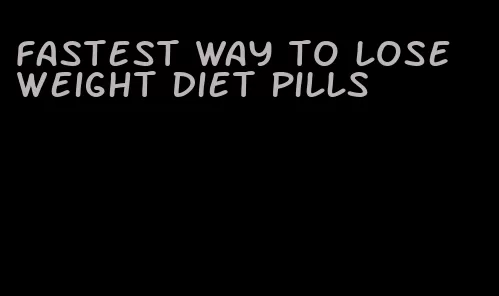 fastest way to lose weight diet pills