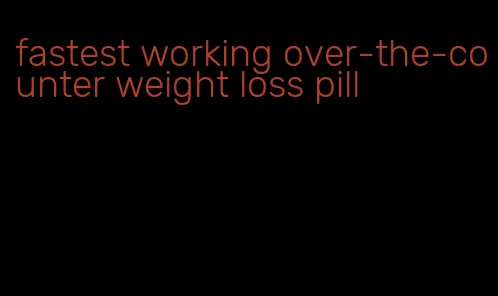 fastest working over-the-counter weight loss pill