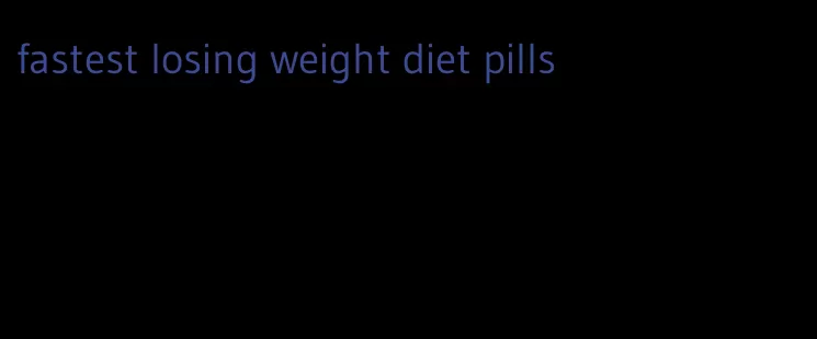 fastest losing weight diet pills