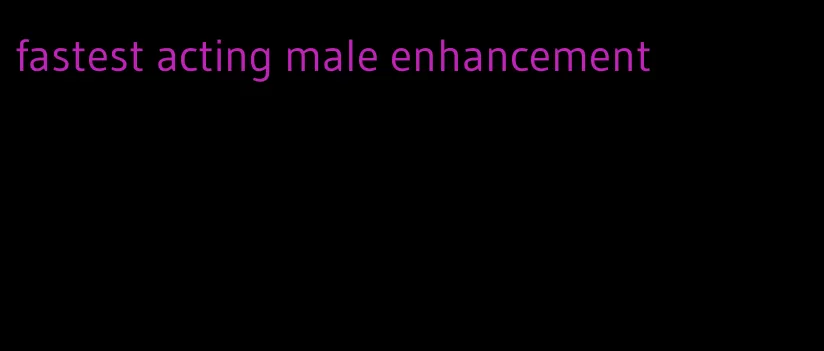 fastest acting male enhancement