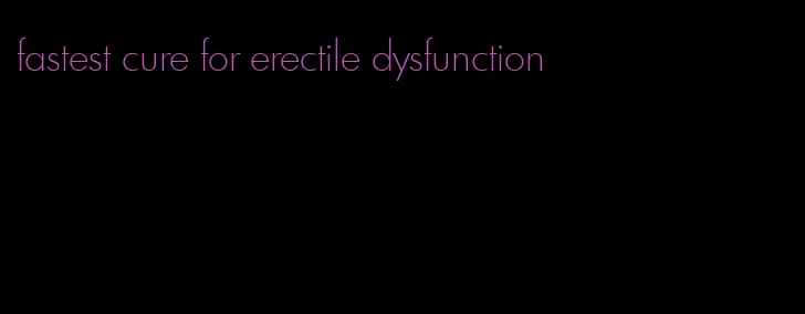 fastest cure for erectile dysfunction