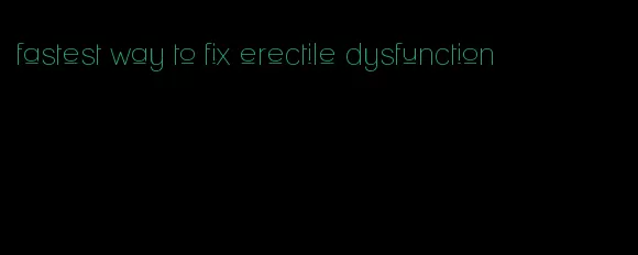 fastest way to fix erectile dysfunction