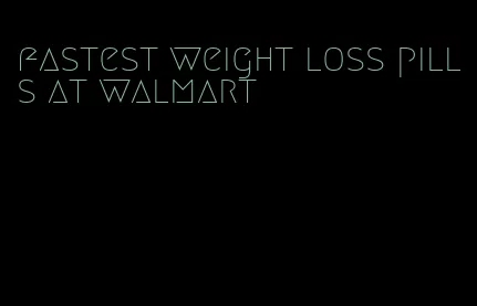 fastest weight loss pills at walmart