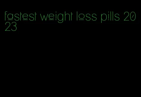 fastest weight loss pills 2023