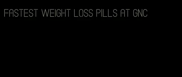 fastest weight loss pills at gnc