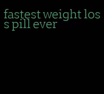 fastest weight loss pill ever