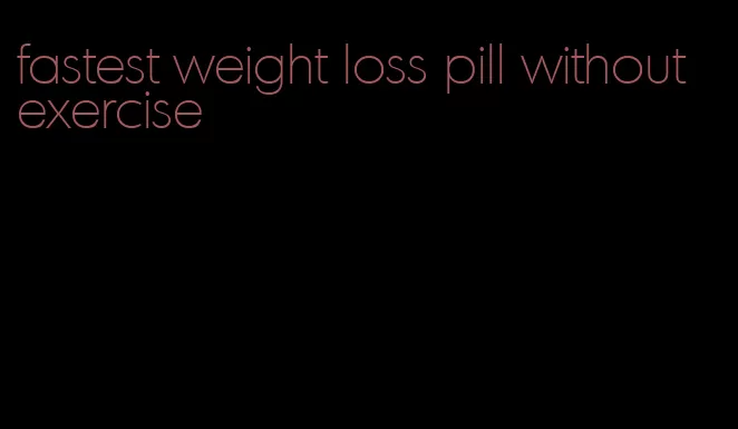 fastest weight loss pill without exercise