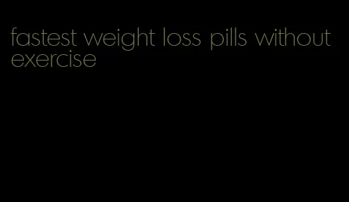 fastest weight loss pills without exercise