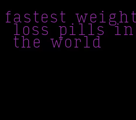 fastest weight loss pills in the world