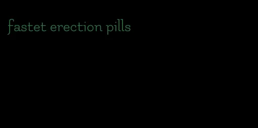 fastet erection pills