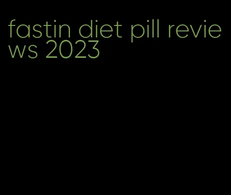 fastin diet pill reviews 2023