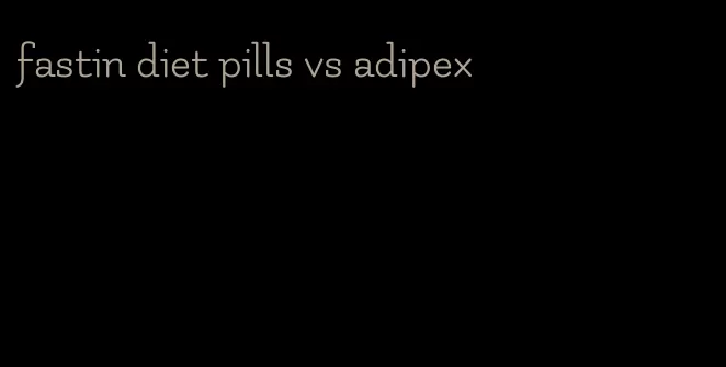 fastin diet pills vs adipex