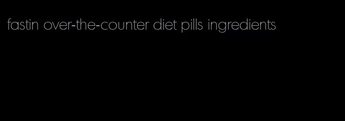 fastin over-the-counter diet pills ingredients