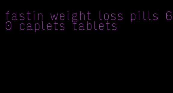 fastin weight loss pills 60 caplets tablets