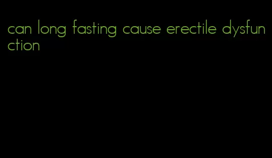 can long fasting cause erectile dysfunction