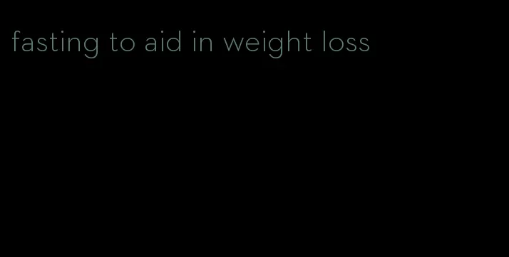 fasting to aid in weight loss