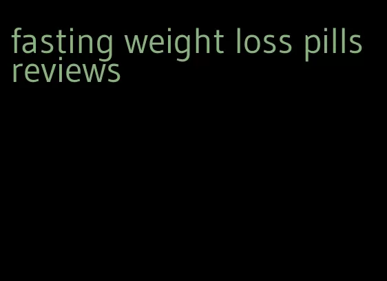 fasting weight loss pills reviews