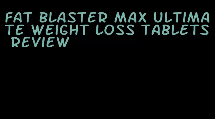 fat blaster max ultimate weight loss tablets review