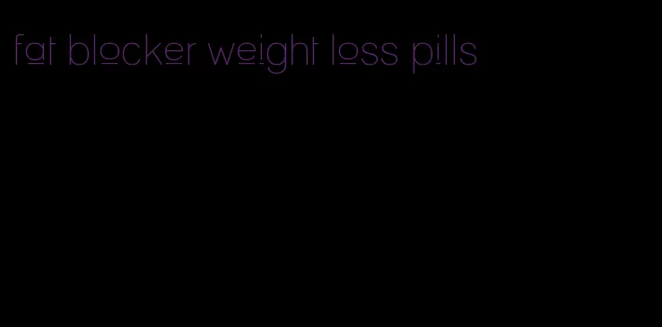 fat blocker weight loss pills