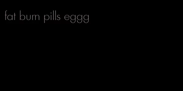 fat burn pills eggg