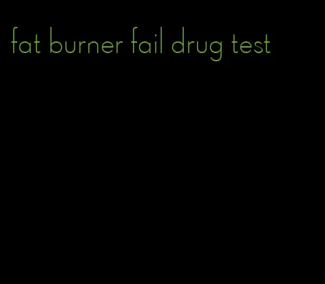 fat burner fail drug test