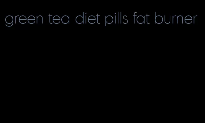 green tea diet pills fat burner