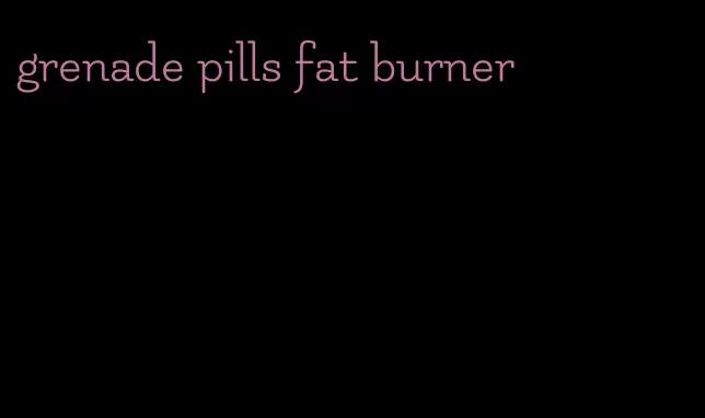 grenade pills fat burner