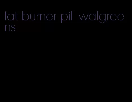 fat burner pill walgreens