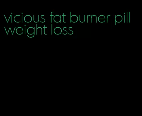 vicious fat burner pill weight loss