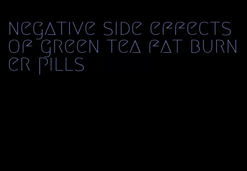 negative side effects of green tea fat burner pills