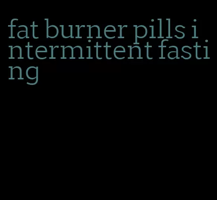 fat burner pills intermittent fasting