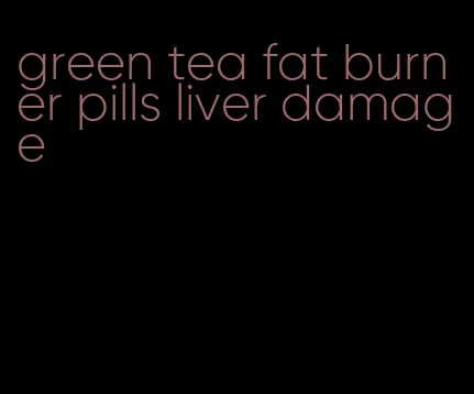 green tea fat burner pills liver damage