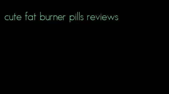 cute fat burner pills reviews