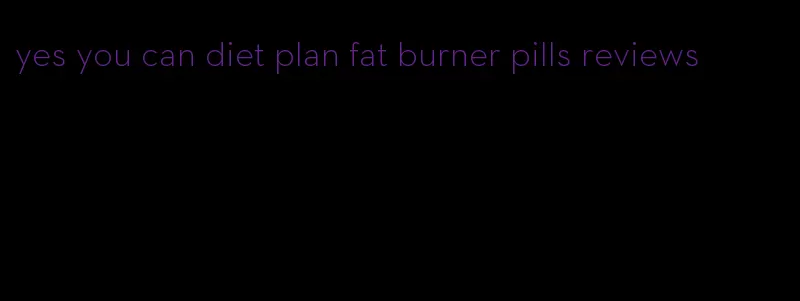 yes you can diet plan fat burner pills reviews