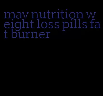 mav nutrition weight loss pills fat burner