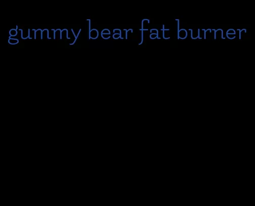 gummy bear fat burner