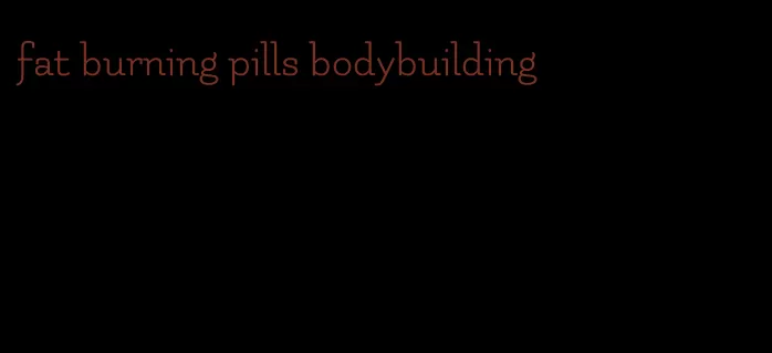 fat burning pills bodybuilding