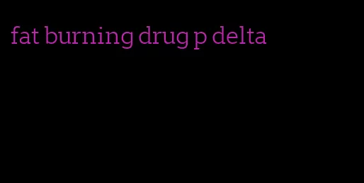 fat burning drug p delta