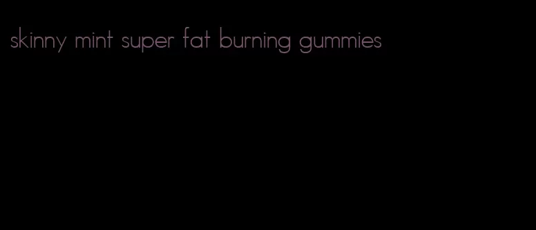 skinny mint super fat burning gummies