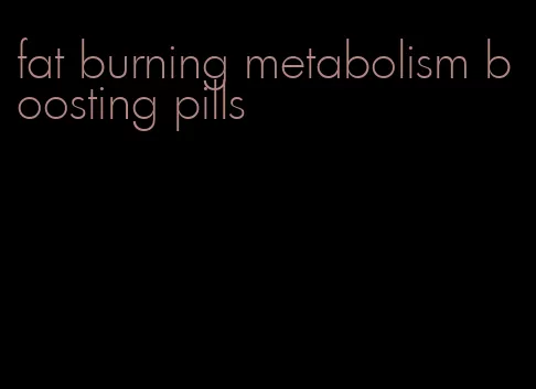 fat burning metabolism boosting pills