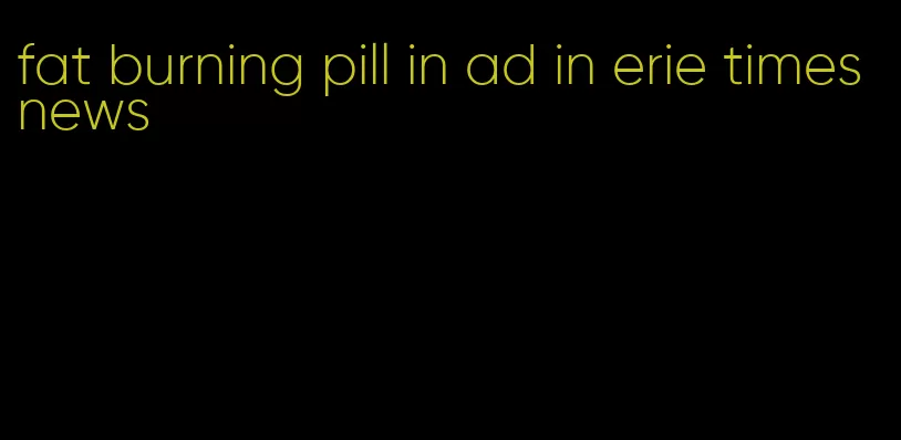 fat burning pill in ad in erie times news