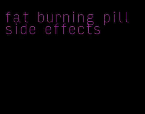 fat burning pill side effects