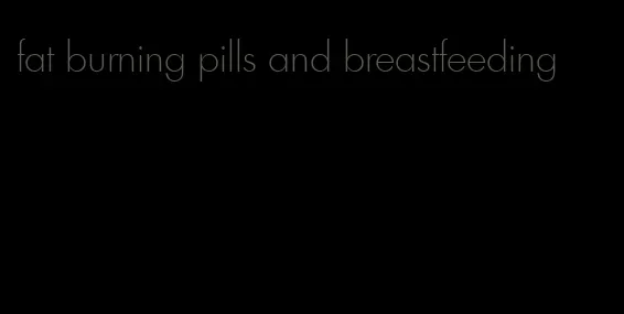 fat burning pills and breastfeeding